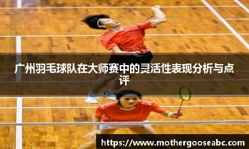 广州羽毛球队在大师赛中的灵活性表现分析与点评