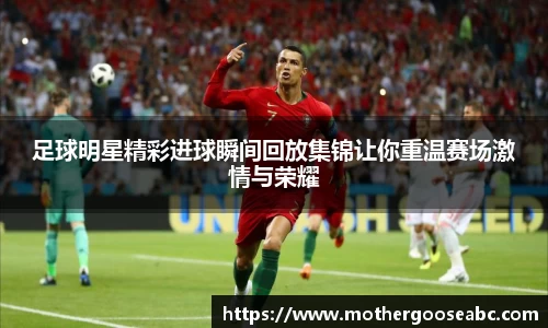 足球明星精彩进球瞬间回放集锦让你重温赛场激情与荣耀